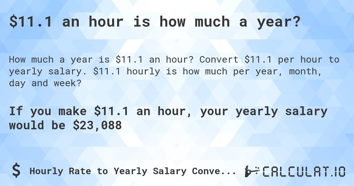 $11.1 an hour is how much a year?. Convert $11.1 per hour to yearly salary. $11.1 hourly is how much per year, month, day and week?