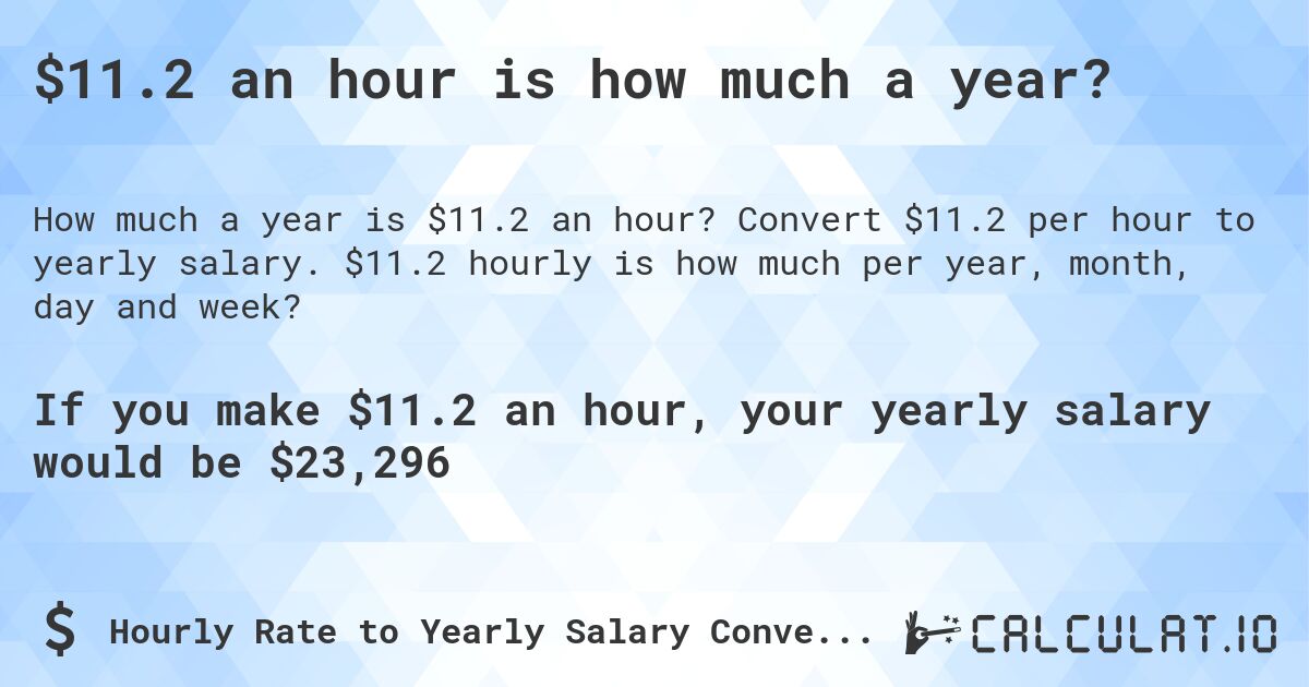 $11.2 an hour is how much a year?. Convert $11.2 per hour to yearly salary. $11.2 hourly is how much per year, month, day and week?