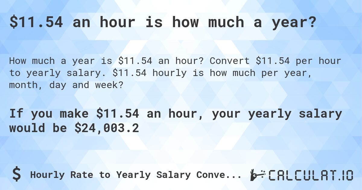 $11.54 an hour is how much a year?. Convert $11.54 per hour to yearly salary. $11.54 hourly is how much per year, month, day and week?