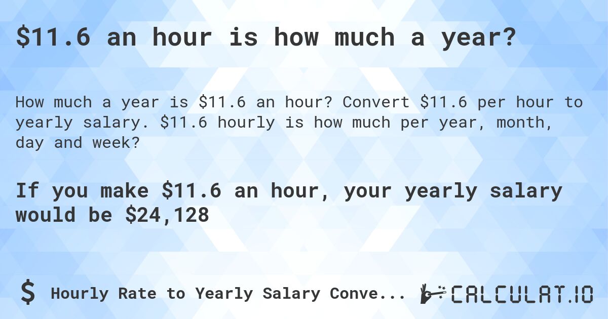 $11.6 an hour is how much a year?. Convert $11.6 per hour to yearly salary. $11.6 hourly is how much per year, month, day and week?