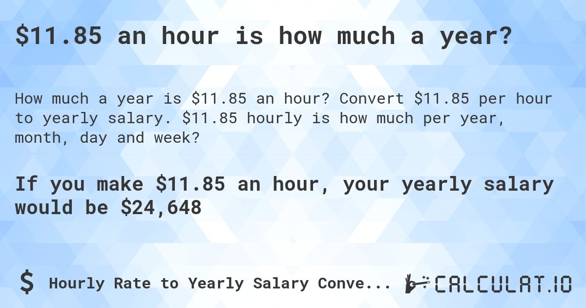 $11.85 an hour is how much a year?. Convert $11.85 per hour to yearly salary. $11.85 hourly is how much per year, month, day and week?