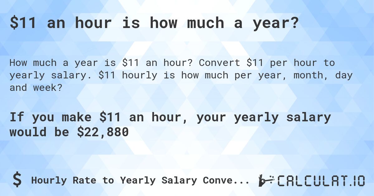 $11 an hour is how much a year?. Convert $11 per hour to yearly salary. $11 hourly is how much per year, month, day and week?