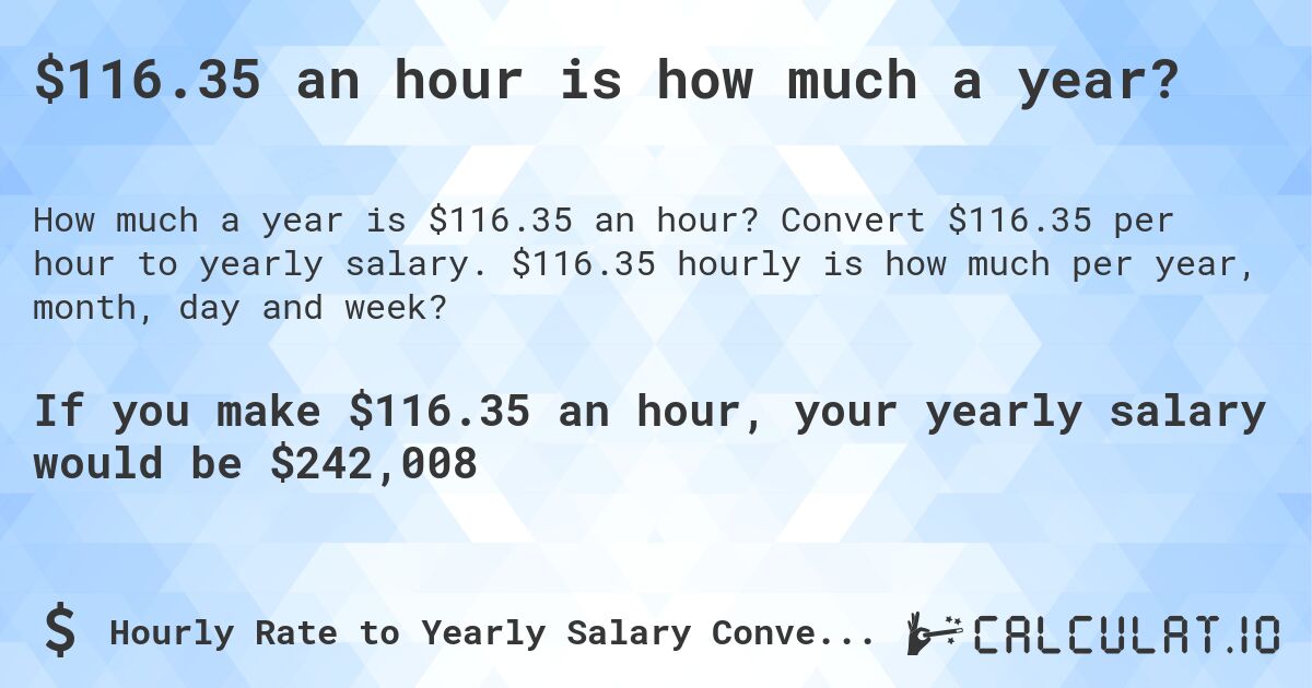 $116.35 an hour is how much a year?. Convert $116.35 per hour to yearly salary. $116.35 hourly is how much per year, month, day and week?