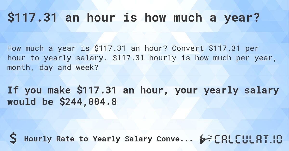$117.31 an hour is how much a year?. Convert $117.31 per hour to yearly salary. $117.31 hourly is how much per year, month, day and week?