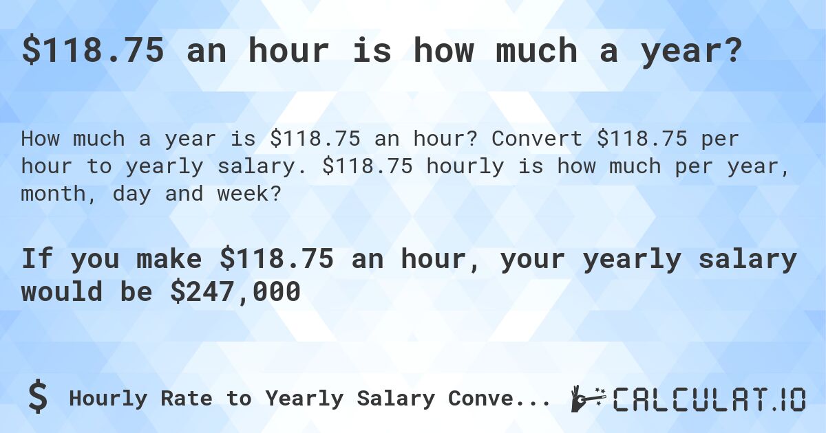 $118.75 an hour is how much a year?. Convert $118.75 per hour to yearly salary. $118.75 hourly is how much per year, month, day and week?