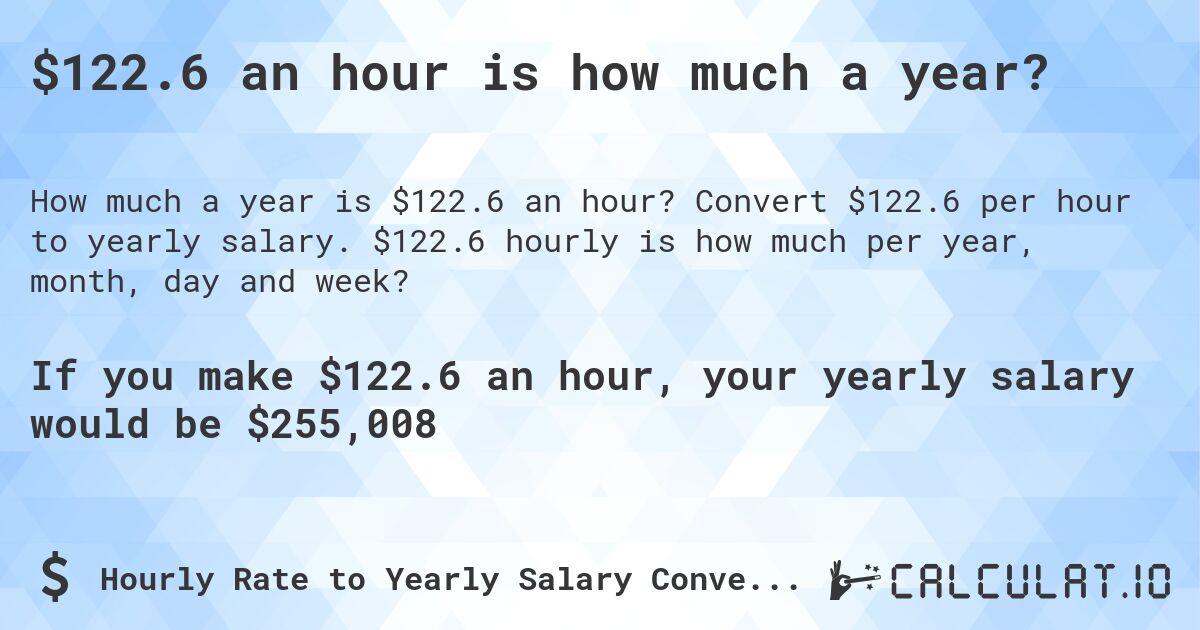 $122.6 an hour is how much a year?. Convert $122.6 per hour to yearly salary. $122.6 hourly is how much per year, month, day and week?