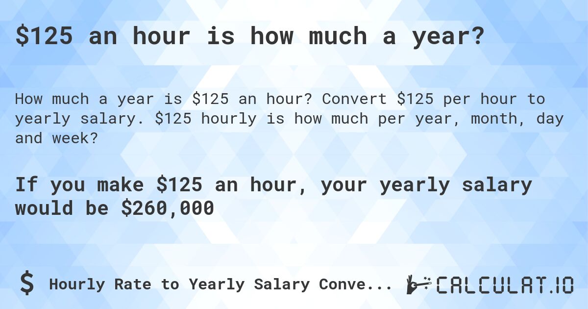 $125 an hour is how much a year?. Convert $125 per hour to yearly salary. $125 hourly is how much per year, month, day and week?