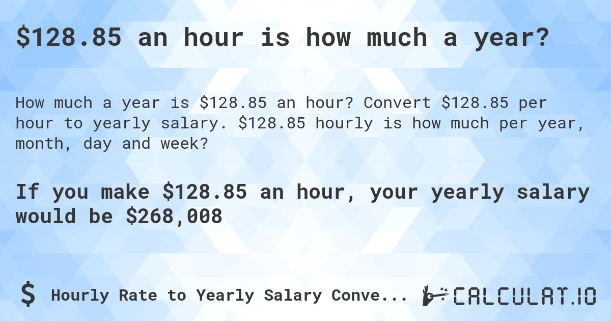 $128.85 an hour is how much a year?. Convert $128.85 per hour to yearly salary. $128.85 hourly is how much per year, month, day and week?