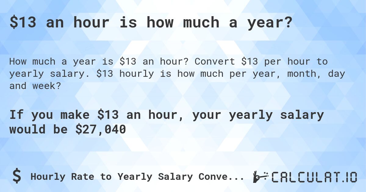 $13 an hour is how much a year?. Convert $13 per hour to yearly salary. $13 hourly is how much per year, month, day and week?