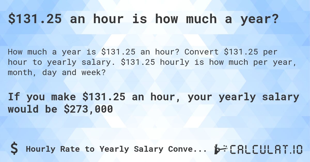 $131.25 an hour is how much a year?. Convert $131.25 per hour to yearly salary. $131.25 hourly is how much per year, month, day and week?