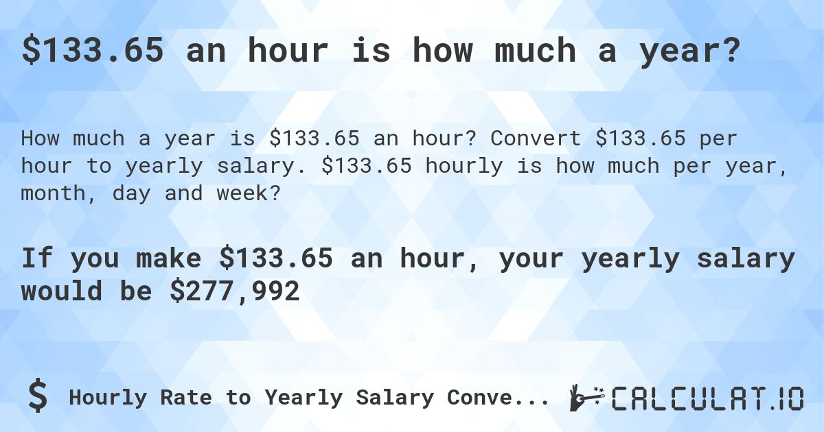 $133.65 an hour is how much a year?. Convert $133.65 per hour to yearly salary. $133.65 hourly is how much per year, month, day and week?