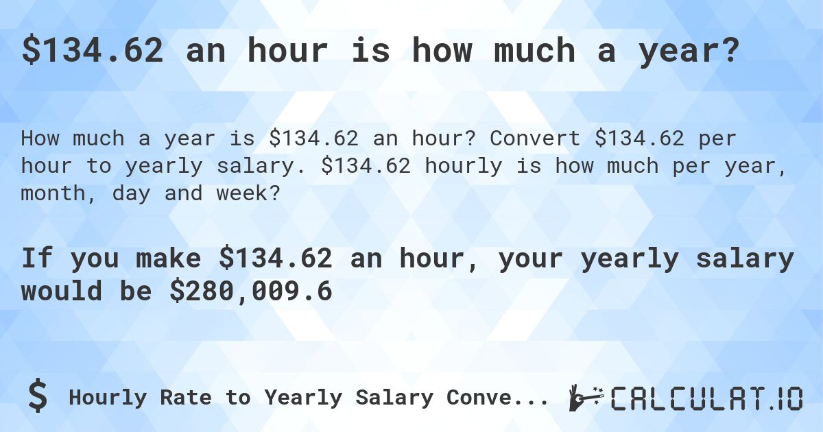 $134.62 an hour is how much a year?. Convert $134.62 per hour to yearly salary. $134.62 hourly is how much per year, month, day and week?
