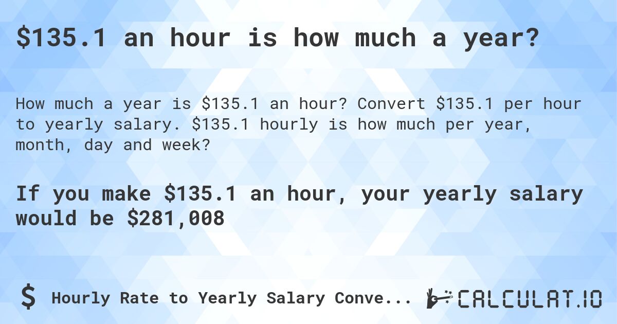 $135.1 an hour is how much a year?. Convert $135.1 per hour to yearly salary. $135.1 hourly is how much per year, month, day and week?