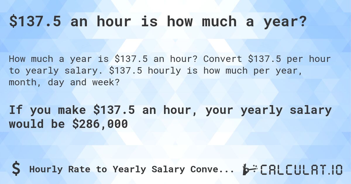 $137.5 an hour is how much a year?. Convert $137.5 per hour to yearly salary. $137.5 hourly is how much per year, month, day and week?