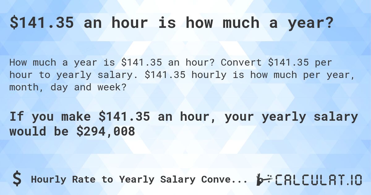 $141.35 an hour is how much a year?. Convert $141.35 per hour to yearly salary. $141.35 hourly is how much per year, month, day and week?