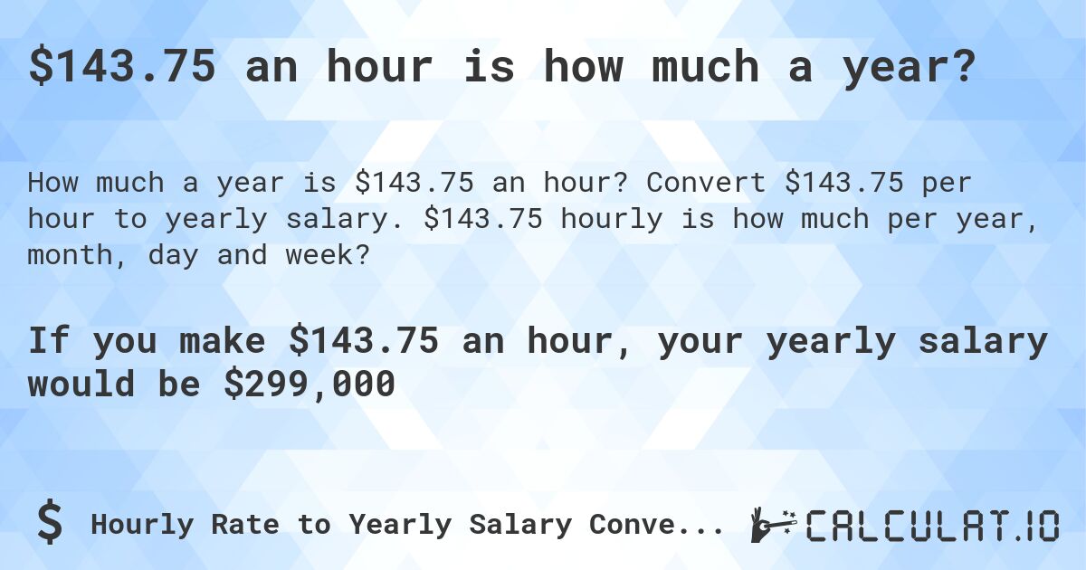 $143.75 an hour is how much a year?. Convert $143.75 per hour to yearly salary. $143.75 hourly is how much per year, month, day and week?