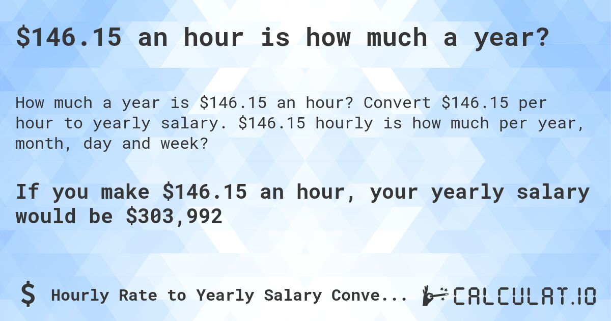 $146.15 an hour is how much a year?. Convert $146.15 per hour to yearly salary. $146.15 hourly is how much per year, month, day and week?