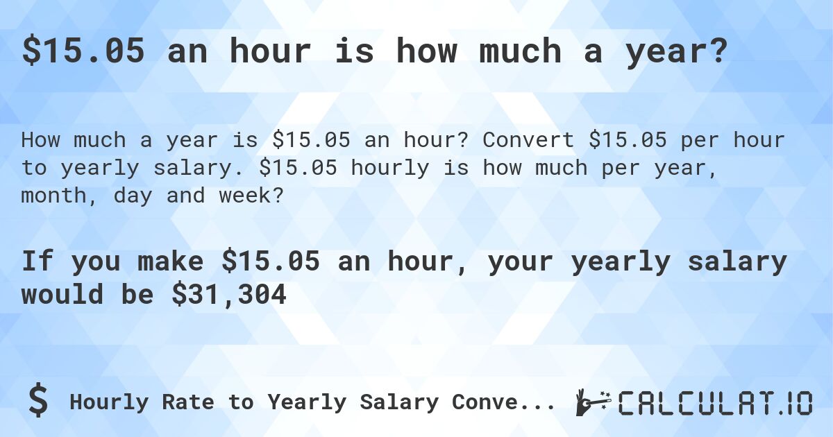 $15.05 an hour is how much a year?. Convert $15.05 per hour to yearly salary. $15.05 hourly is how much per year, month, day and week?