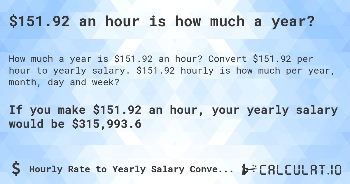 $151.92 an hour is how much a year?. Convert $151.92 per hour to yearly salary. $151.92 hourly is how much per year, month, day and week?