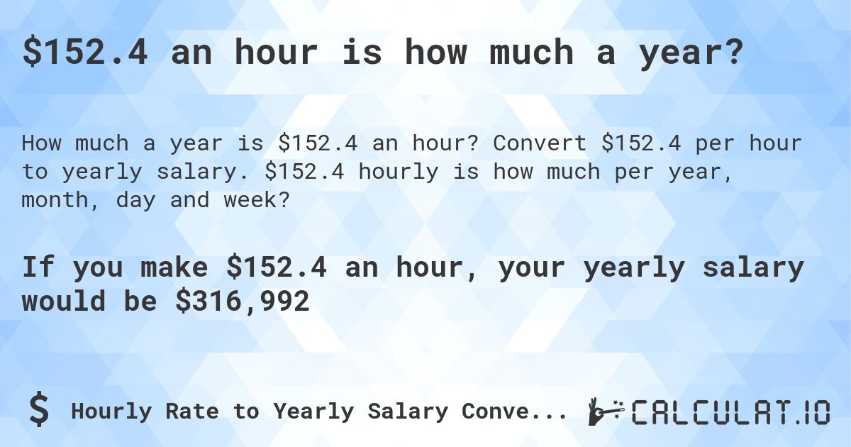$152.4 an hour is how much a year?. Convert $152.4 per hour to yearly salary. $152.4 hourly is how much per year, month, day and week?