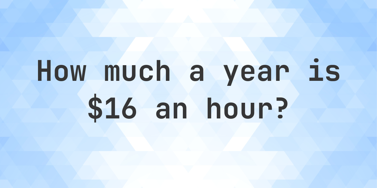 16-an-hour-is-how-much-a-year-calculatio