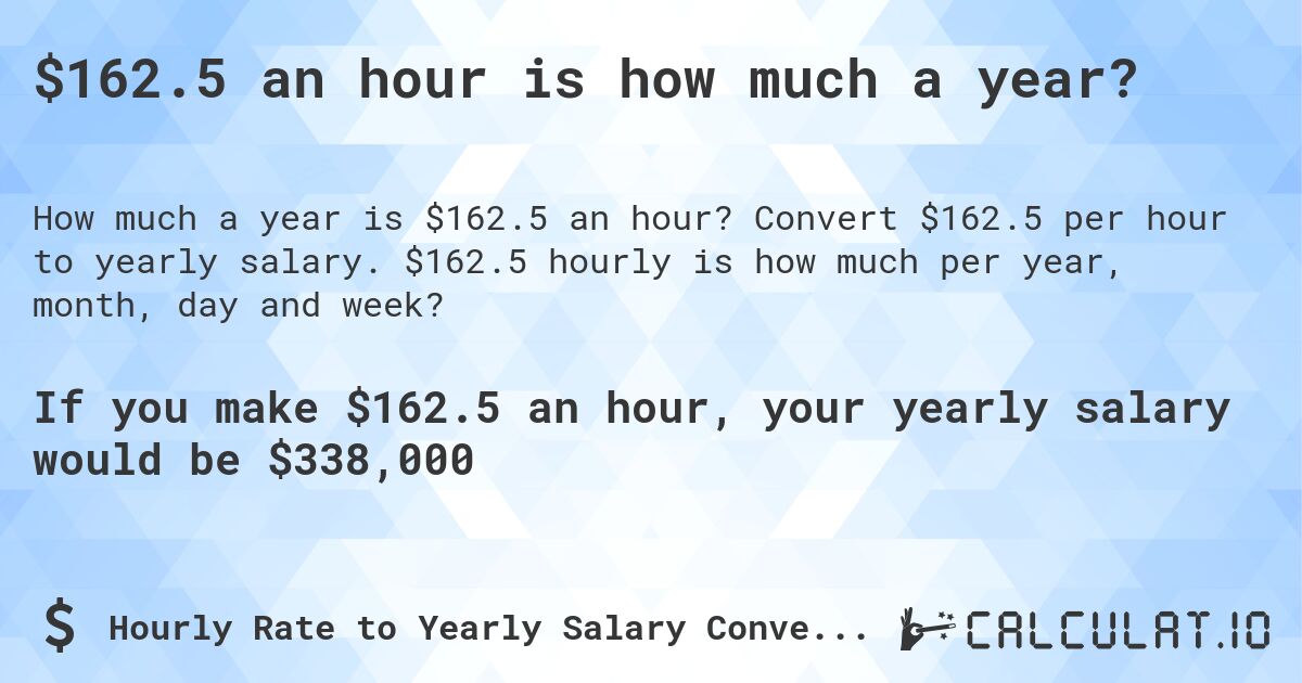 $162.5 an hour is how much a year?. Convert $162.5 per hour to yearly salary. $162.5 hourly is how much per year, month, day and week?