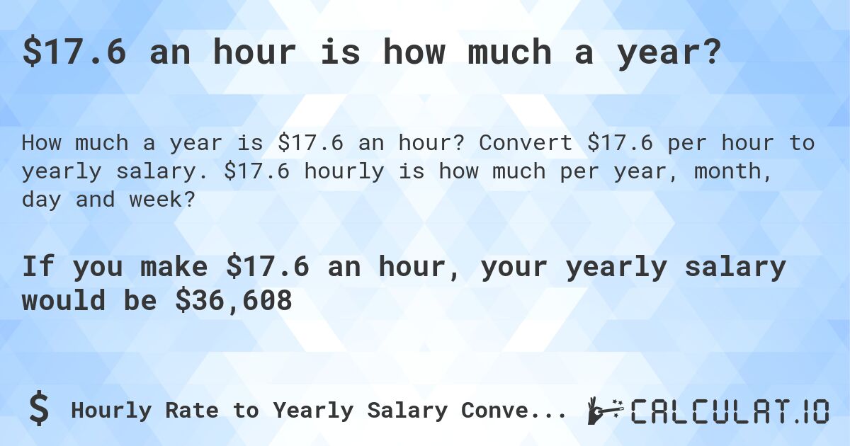 $17.6 an hour is how much a year?. Convert $17.6 per hour to yearly salary. $17.6 hourly is how much per year, month, day and week?
