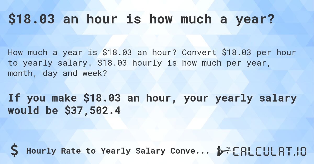 $18.03 an hour is how much a year?. Convert $18.03 per hour to yearly salary. $18.03 hourly is how much per year, month, day and week?