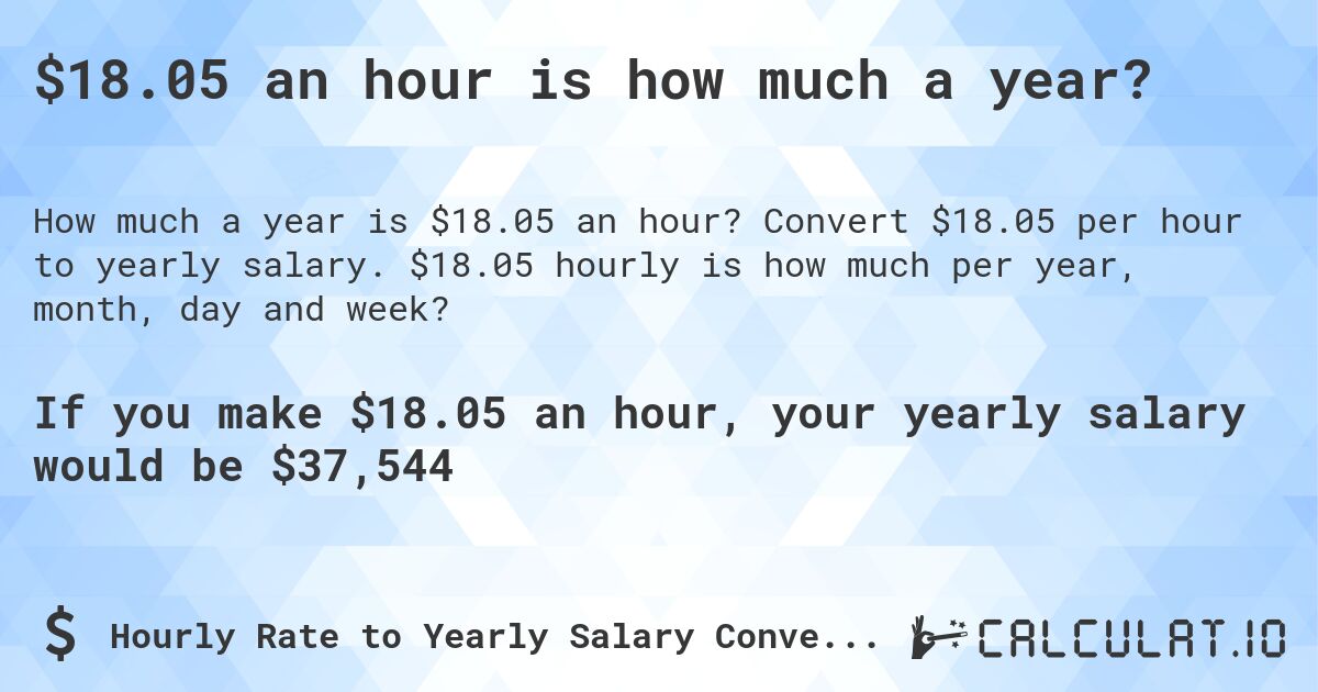 $18.05 an hour is how much a year?. Convert $18.05 per hour to yearly salary. $18.05 hourly is how much per year, month, day and week?