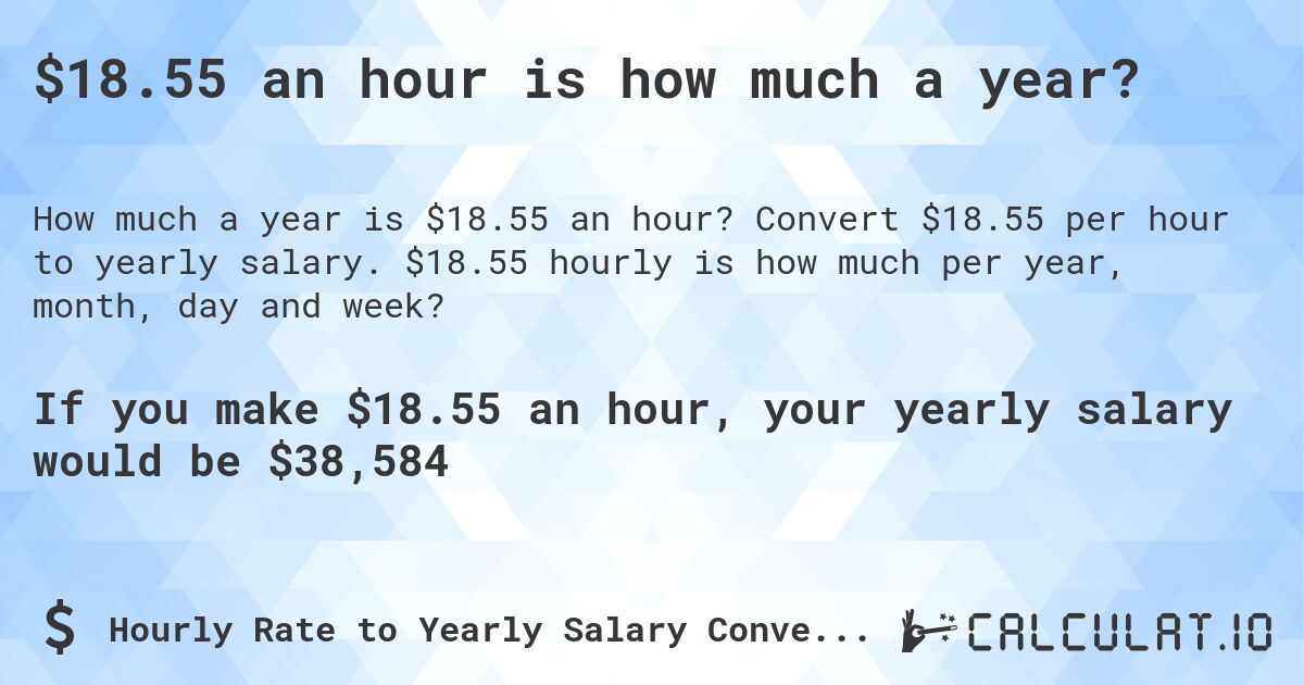 $18.55 an hour is how much a year?. Convert $18.55 per hour to yearly salary. $18.55 hourly is how much per year, month, day and week?