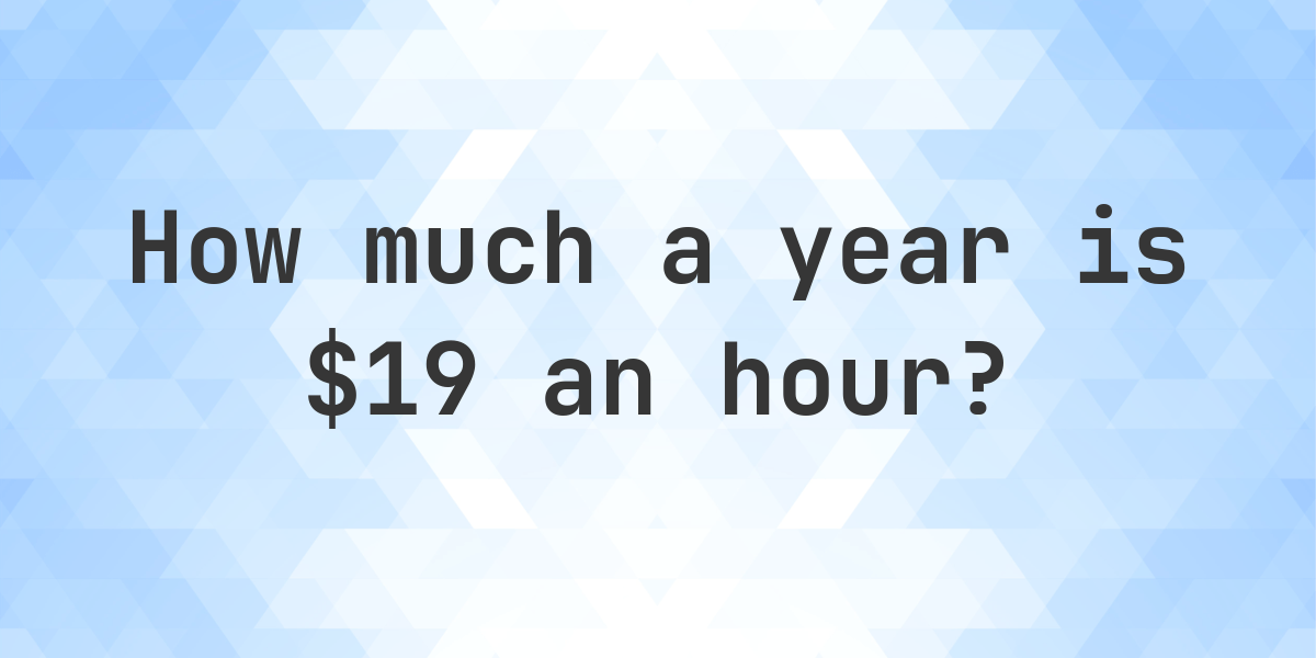 $19 an hour is how much a year? - Calculatio