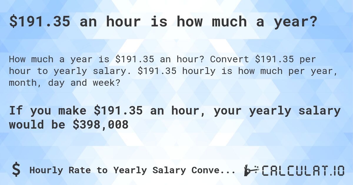$191.35 an hour is how much a year?. Convert $191.35 per hour to yearly salary. $191.35 hourly is how much per year, month, day and week?