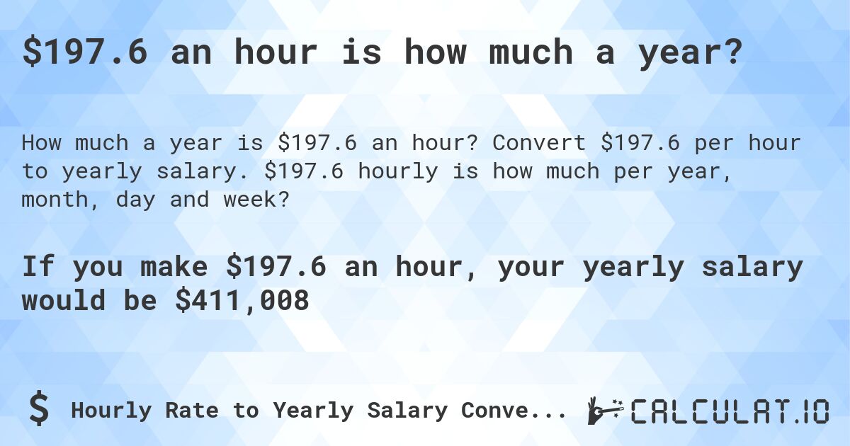$197.6 an hour is how much a year?. Convert $197.6 per hour to yearly salary. $197.6 hourly is how much per year, month, day and week?