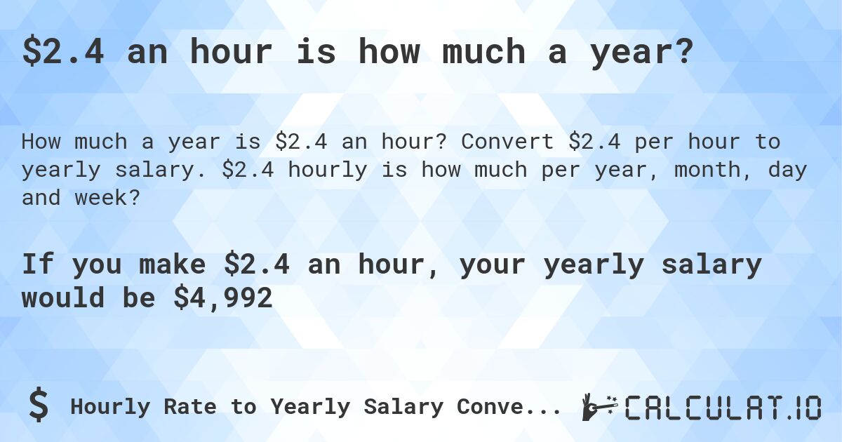 $2.4 an hour is how much a year?. Convert $2.4 per hour to yearly salary. $2.4 hourly is how much per year, month, day and week?