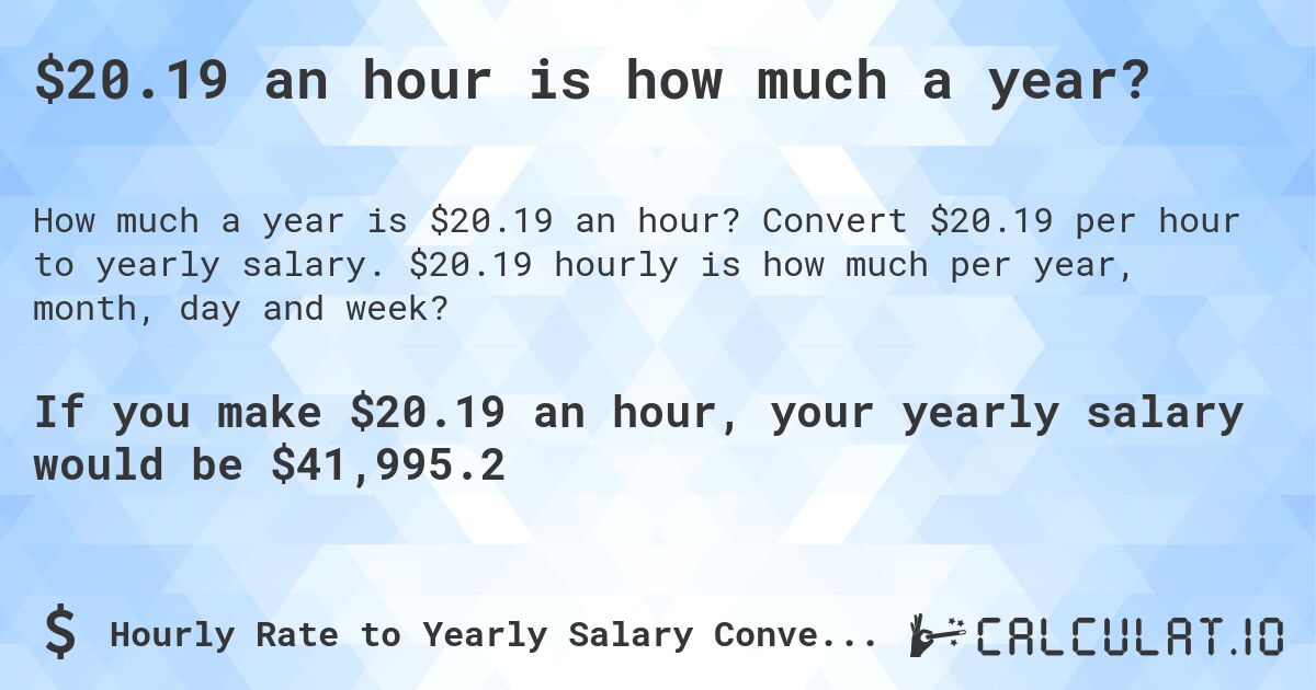 $20.19 an hour is how much a year?. Convert $20.19 per hour to yearly salary. $20.19 hourly is how much per year, month, day and week?