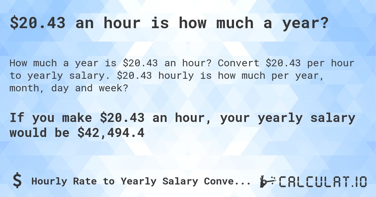 $20.43 an hour is how much a year?. Convert $20.43 per hour to yearly salary. $20.43 hourly is how much per year, month, day and week?