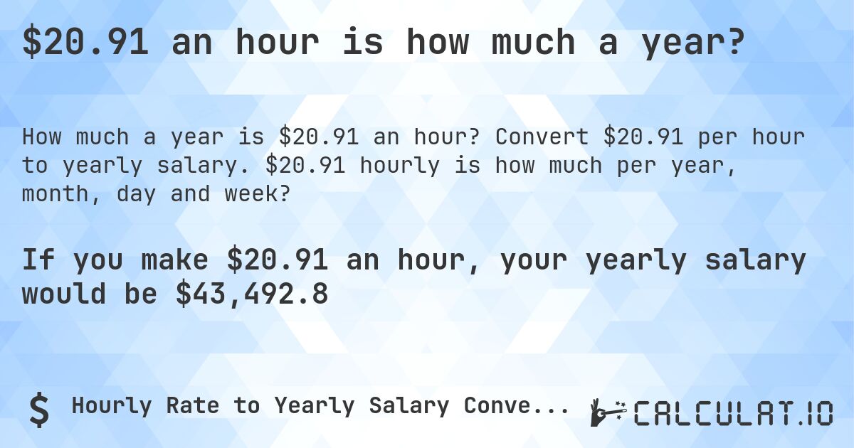 $20.91 an hour is how much a year?. Convert $20.91 per hour to yearly salary. $20.91 hourly is how much per year, month, day and week?
