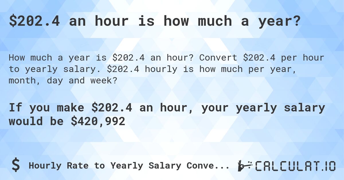 $202.4 an hour is how much a year?. Convert $202.4 per hour to yearly salary. $202.4 hourly is how much per year, month, day and week?