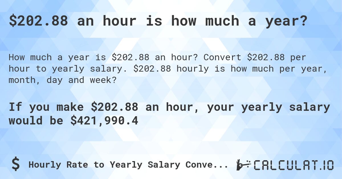 $202.88 an hour is how much a year?. Convert $202.88 per hour to yearly salary. $202.88 hourly is how much per year, month, day and week?