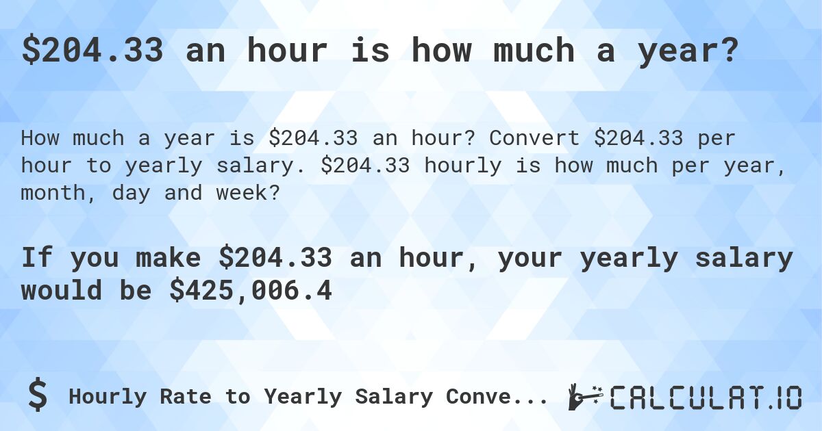 $204.33 an hour is how much a year?. Convert $204.33 per hour to yearly salary. $204.33 hourly is how much per year, month, day and week?