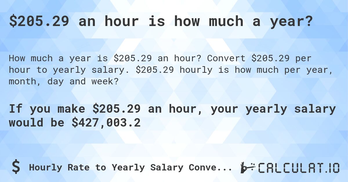 $205.29 an hour is how much a year?. Convert $205.29 per hour to yearly salary. $205.29 hourly is how much per year, month, day and week?