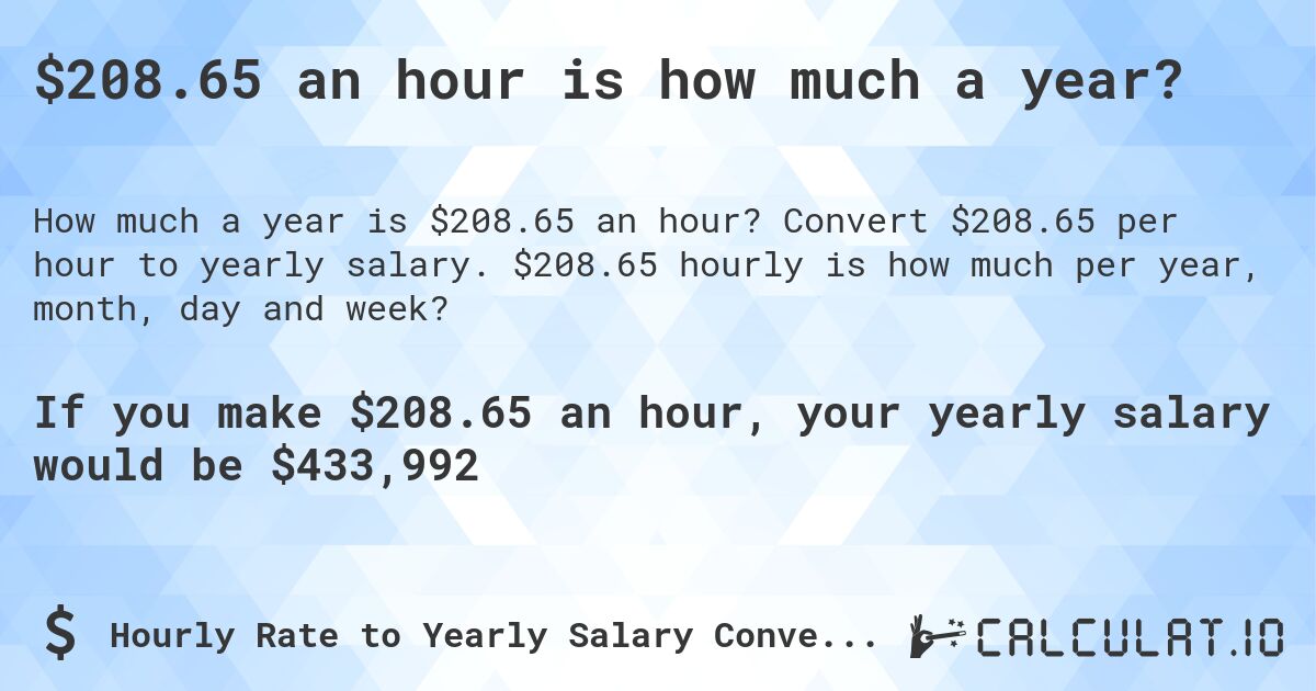 $208.65 an hour is how much a year?. Convert $208.65 per hour to yearly salary. $208.65 hourly is how much per year, month, day and week?