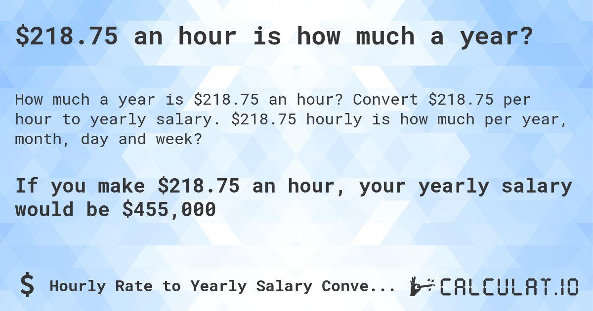 $218.75 an hour is how much a year?. Convert $218.75 per hour to yearly salary. $218.75 hourly is how much per year, month, day and week?