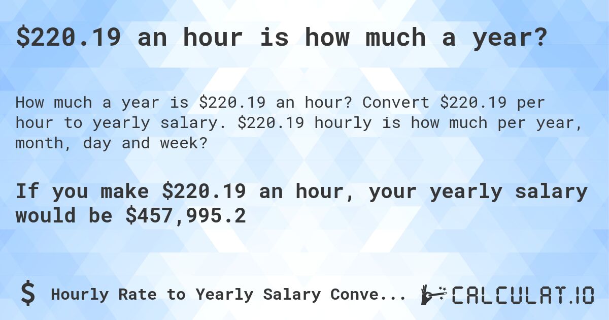 $220.19 an hour is how much a year?. Convert $220.19 per hour to yearly salary. $220.19 hourly is how much per year, month, day and week?