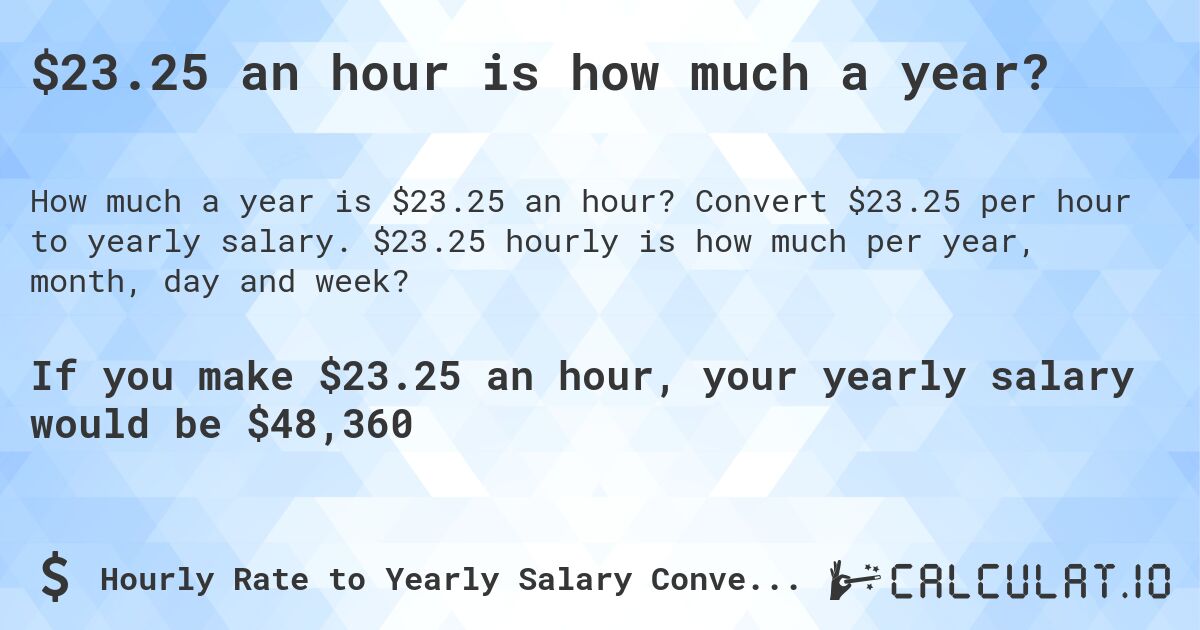$23.25 an hour is how much a year?. Convert $23.25 per hour to yearly salary. $23.25 hourly is how much per year, month, day and week?