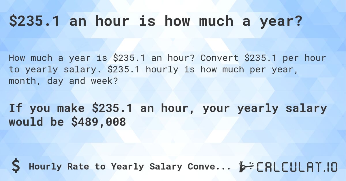 $235.1 an hour is how much a year?. Convert $235.1 per hour to yearly salary. $235.1 hourly is how much per year, month, day and week?