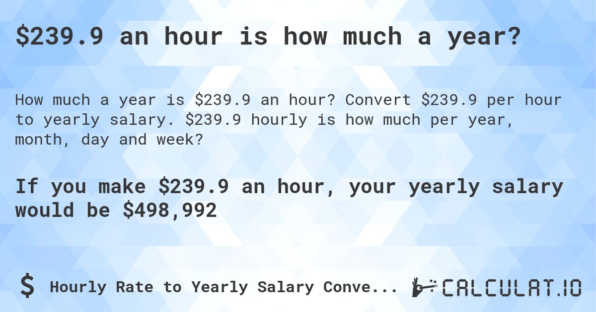 $239.9 an hour is how much a year?. Convert $239.9 per hour to yearly salary. $239.9 hourly is how much per year, month, day and week?
