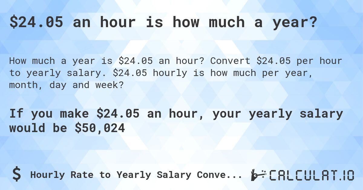 $24.05 an hour is how much a year?. Convert $24.05 per hour to yearly salary. $24.05 hourly is how much per year, month, day and week?
