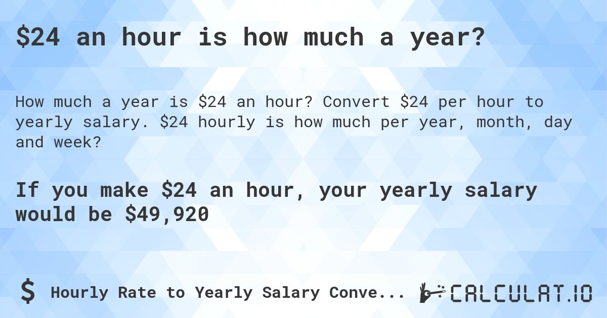 $24 an hour is how much a year?. Convert $24 per hour to yearly salary. $24 hourly is how much per year, month, day and week?