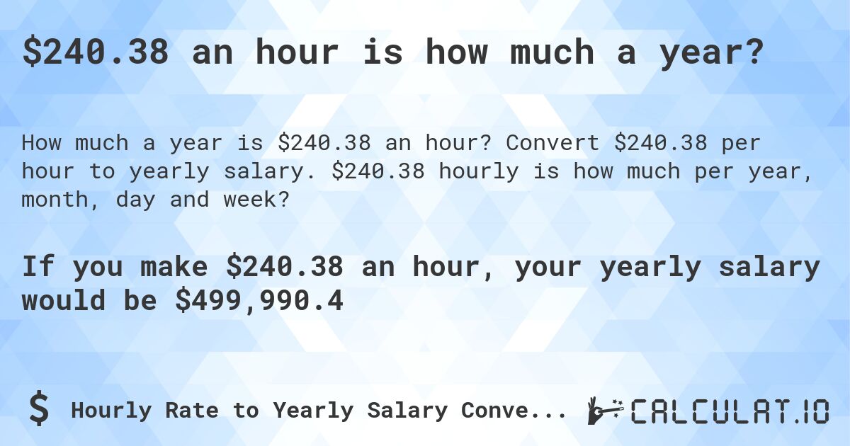 $240.38 an hour is how much a year?. Convert $240.38 per hour to yearly salary. $240.38 hourly is how much per year, month, day and week?